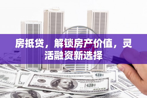 内湖房抵贷，解锁房产价值，灵活融资新选择