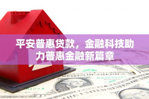 内湖平安普惠贷款，金融科技助力普惠金融新篇章