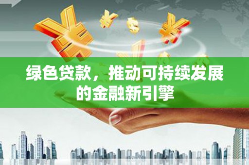 内湖绿色贷款，推动可持续发展的金融新引擎