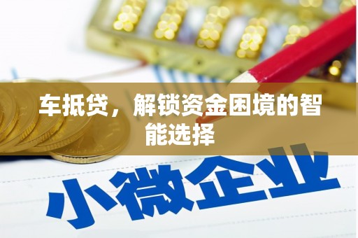 内湖车抵贷，解锁资金困境的智能选择