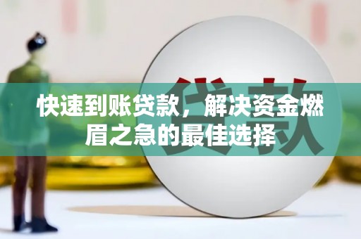 内湖快速到账贷款，解决资金燃眉之急的最佳选择