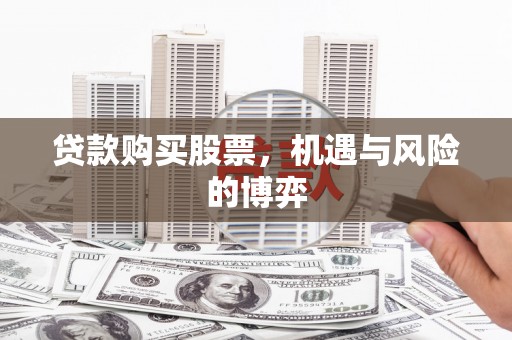 内湖贷款购买股票，机遇与风险的博弈