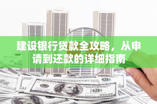内湖建设银行贷款全攻略，从申请到还款的详细指南