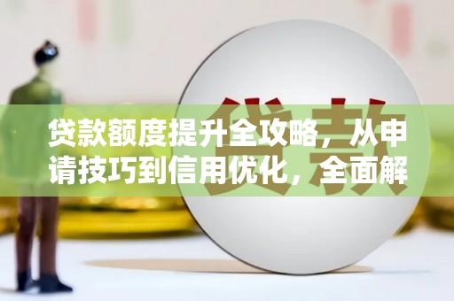 内湖贷款额度提升全攻略，从申请技巧到信用优化，全面解析