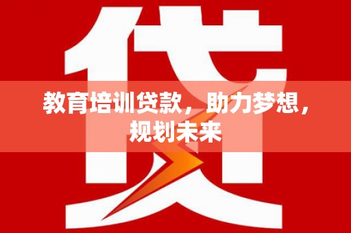 内湖教育培训贷款，助力梦想，规划未来