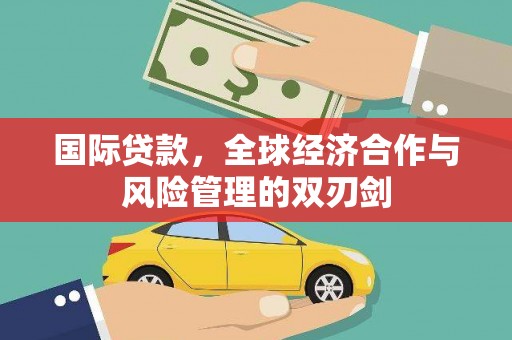内湖国际贷款，全球经济合作与风险管理的双刃剑