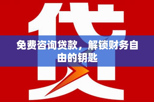 内湖免费咨询贷款，解锁财务自由的钥匙