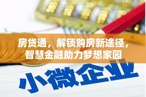 内湖房贷通，解锁购房新途径，智慧金融助力梦想家园