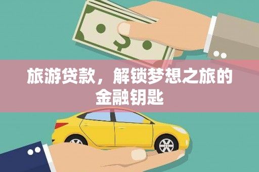 内湖旅游贷款，解锁梦想之旅的金融钥匙