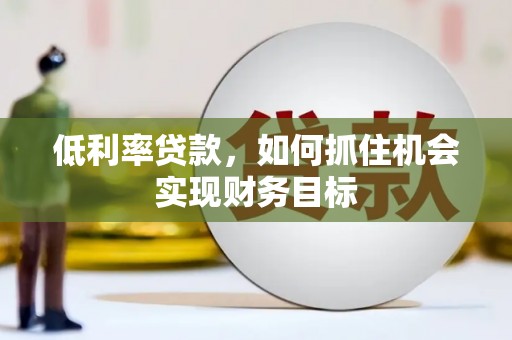 内湖低利率贷款，如何抓住机会实现财务目标