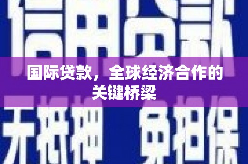内湖国际贷款，全球经济合作的关键桥梁