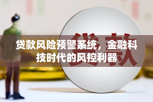 内湖贷款风险预警系统，金融科技时代的风控利器