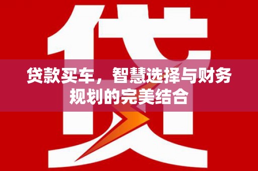 内湖贷款买车，智慧选择与财务规划的完美结合