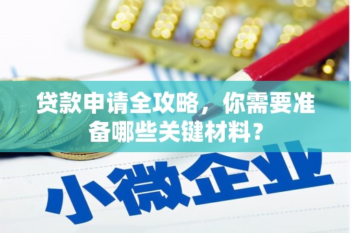 内湖贷款申请全攻略，你需要准备哪些关键材料？