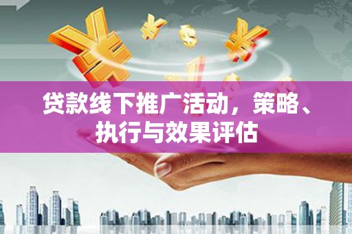 内湖贷款线下推广活动，策略、执行与效果评估