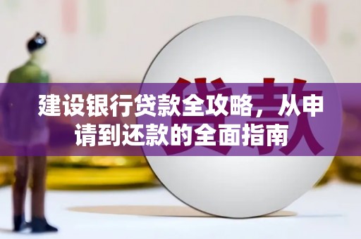 内湖建设银行贷款全攻略，从申请到还款的全面指南