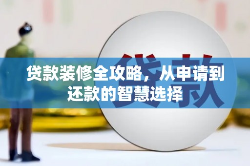 内湖贷款装修全攻略，从申请到还款的智慧选择