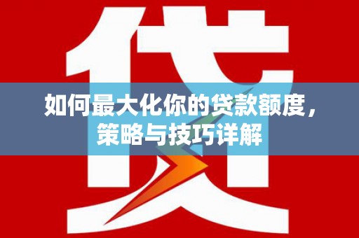 内湖如何最大化你的贷款额度，策略与技巧详解