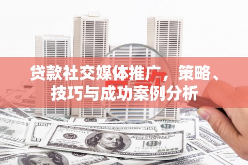 内湖贷款社交媒体推广，策略、技巧与成功案例分析