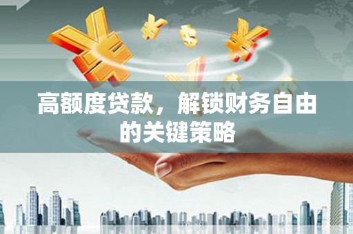 内湖高额度贷款，解锁财务自由的关键策略