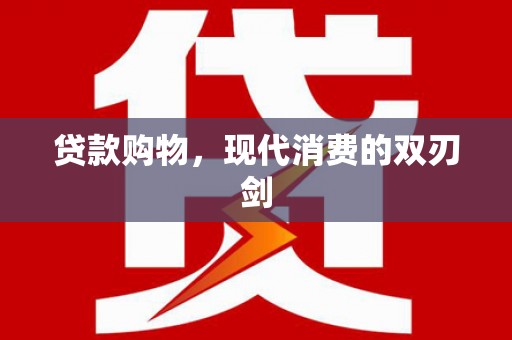 内湖贷款购物，现代消费的双刃剑