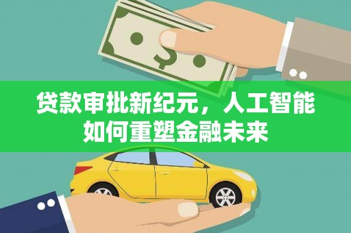 内湖贷款审批新纪元，人工智能如何重塑金融未来
