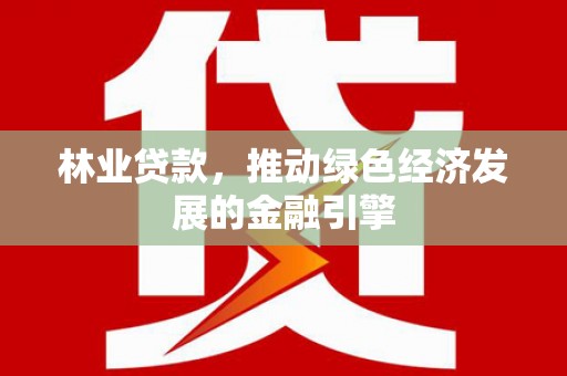 内湖林业贷款，推动绿色经济发展的金融引擎