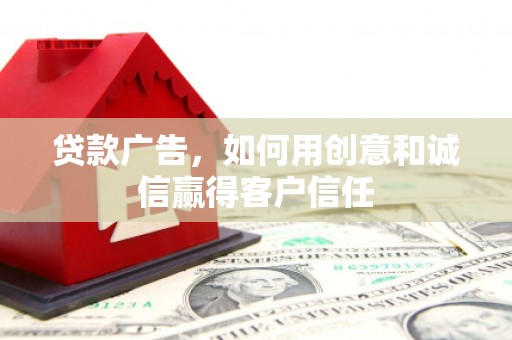 内湖贷款广告，如何用创意和诚信赢得客户信任