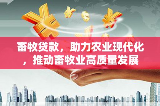 内湖畜牧贷款，助力农业现代化，推动畜牧业高质量发展