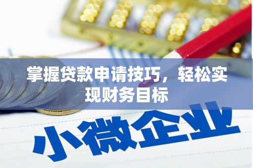 内湖掌握贷款申请技巧，轻松实现财务目标