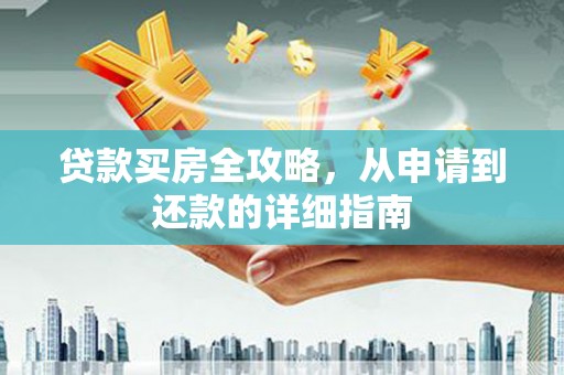 内湖贷款买房全攻略，从申请到还款的详细指南