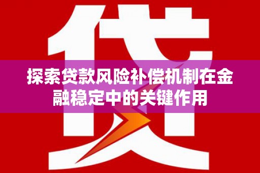 内湖探索贷款风险补偿机制在金融稳定中的关键作用