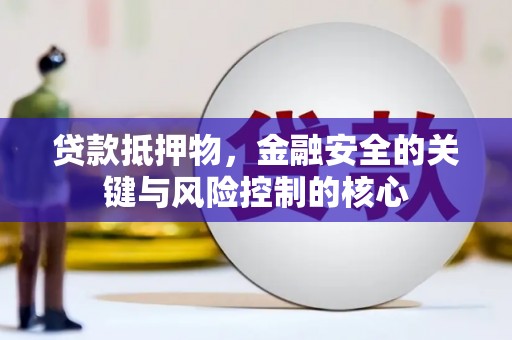 内湖贷款抵押物，金融安全的关键与风险控制的核心