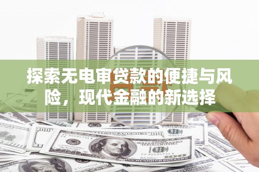 内湖探索无电审贷款的便捷与风险，现代金融的新选择