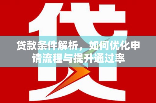 内湖贷款条件解析，如何优化申请流程与提升通过率