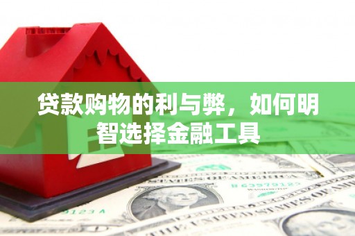 内湖贷款购物的利与弊，如何明智选择金融工具