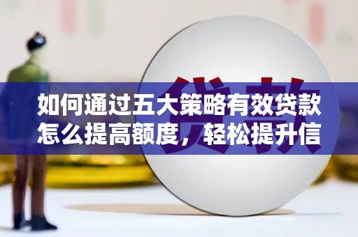 内湖如何通过五大策略有效贷款怎么提高额度，轻松提升信用价值