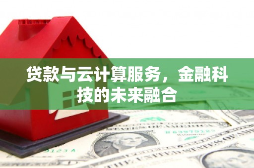 内湖贷款与云计算服务，金融科技的未来融合