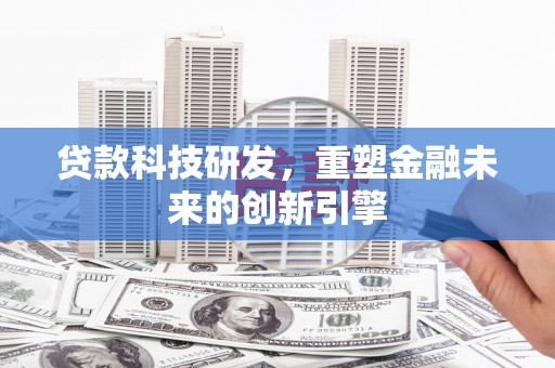 内湖贷款科技研发，重塑金融未来的创新引擎