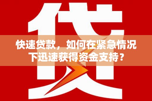 内湖快速贷款，如何在紧急情况下迅速获得资金支持？
