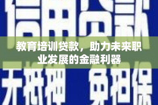内湖教育培训贷款，助力未来职业发展的金融利器