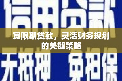 内湖宽限期贷款，灵活财务规划的关键策略
