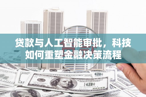 内湖贷款与人工智能审批，科技如何重塑金融决策流程