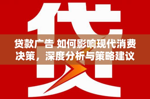 内湖贷款广告 如何影响现代消费决策，深度分析与策略建议