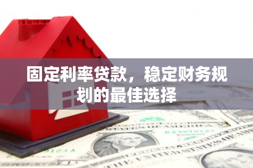 内湖固定利率贷款，稳定财务规划的最佳选择