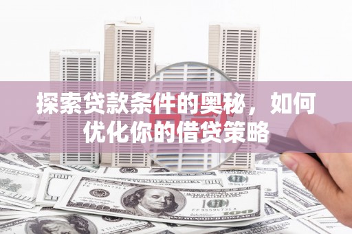 内湖探索贷款条件的奥秘，如何优化你的借贷策略