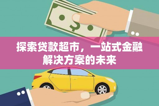 内湖探索贷款超市，一站式金融解决方案的未来