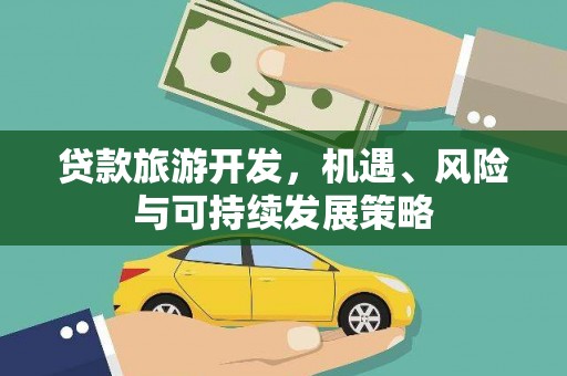 内湖贷款旅游开发，机遇、风险与可持续发展策略