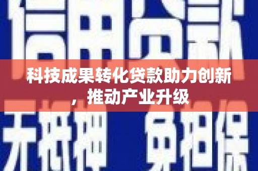 内湖科技成果转化贷款助力创新，推动产业升级