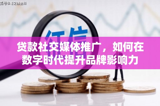 内湖贷款社交媒体推广，如何在数字时代提升品牌影响力